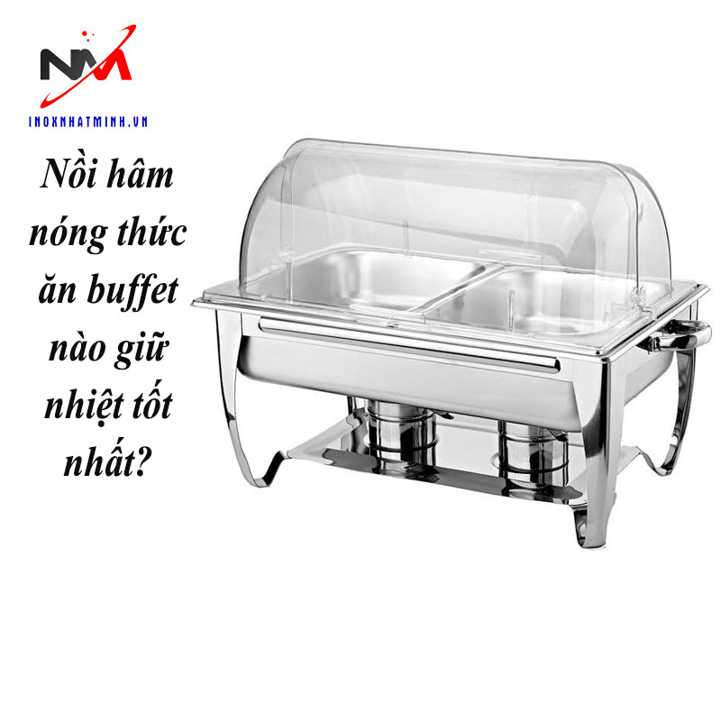 Nồi hâm nóng thức ăn buffet nào giữ nhiệt tốt nhất?