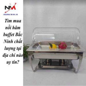 Tìm mua nồi hâm buffet Bắc Ninh chất lượng tại địa chỉ nào uy tín?