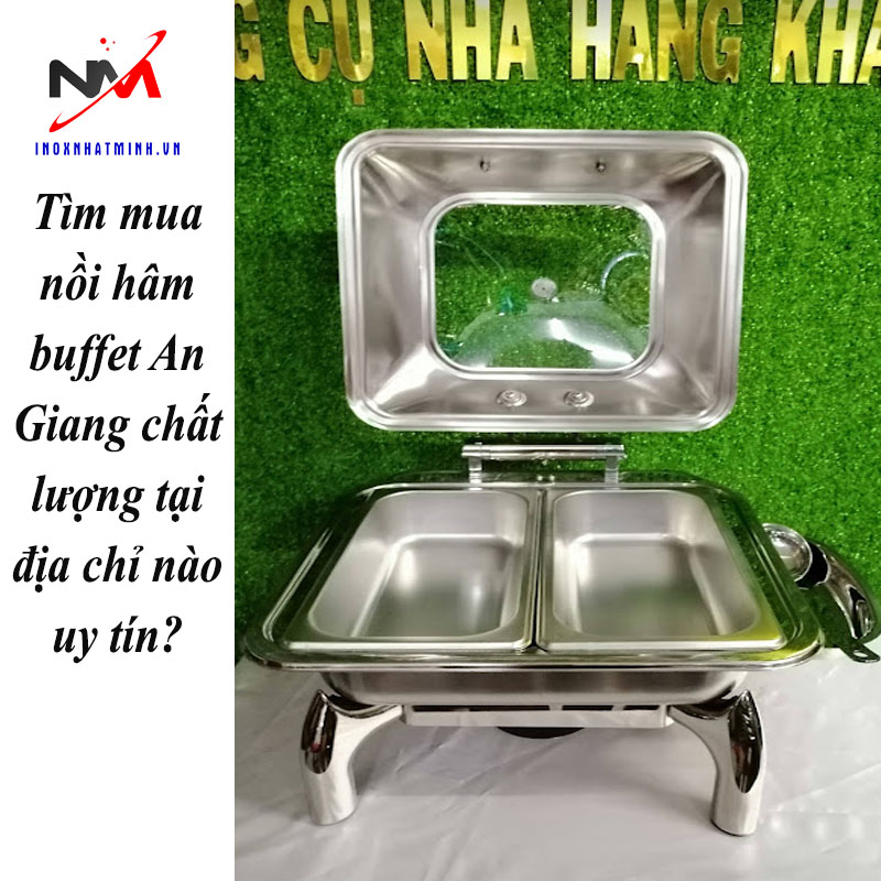 Tìm mua nồi hâm buffet An Giang chất lượng tại địa chỉ nào uy tín?