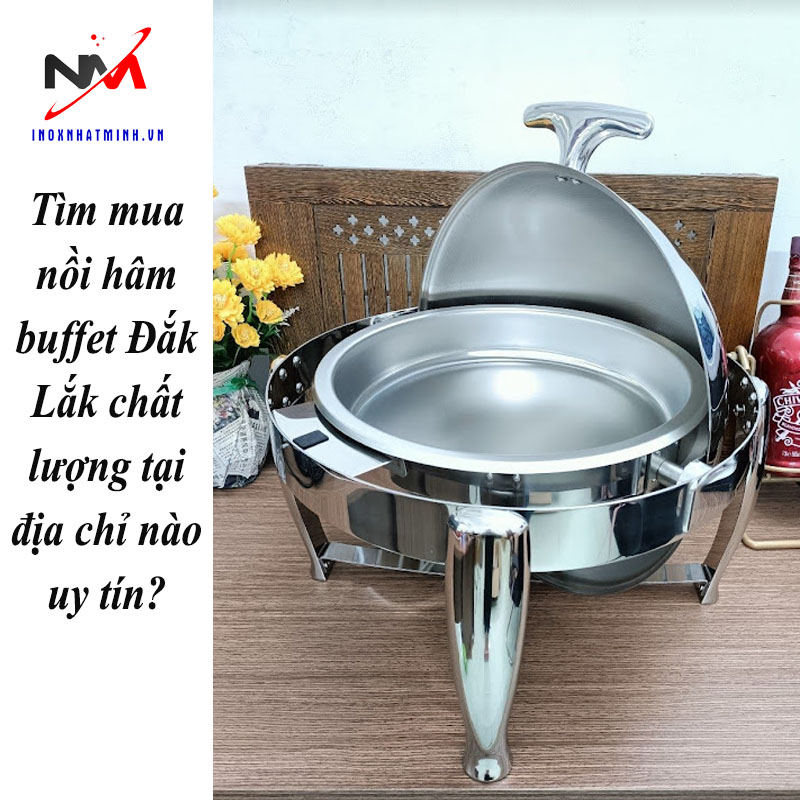 Tìm mua nồi hâm buffet Đắk Lắk chất lượng tại địa chỉ nào uy tín?