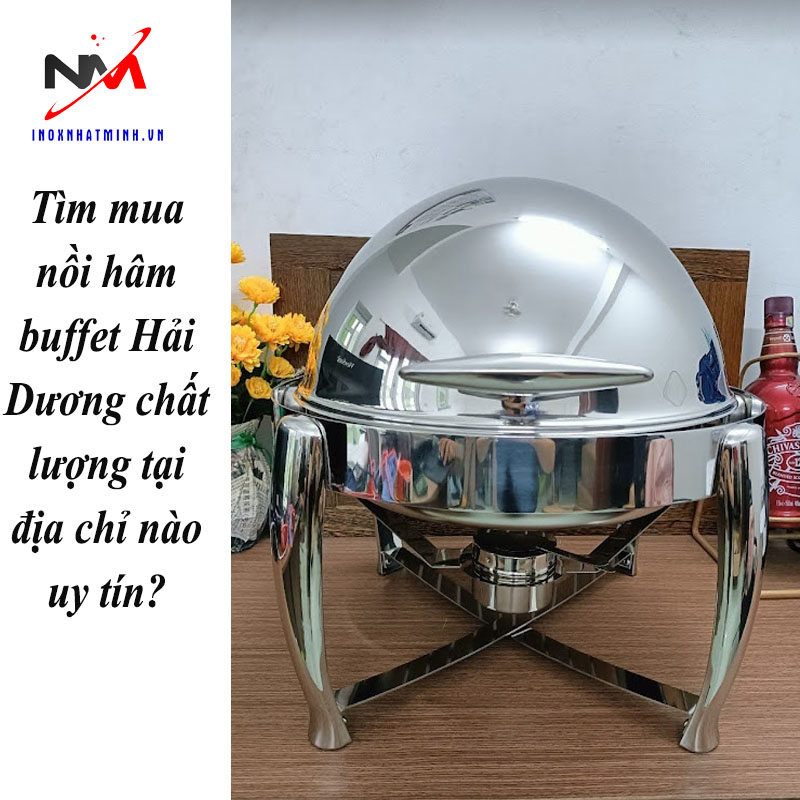 Tìm mua nồi hâm buffet Hải Dương chất lượng tại địa chỉ nào uy tín?