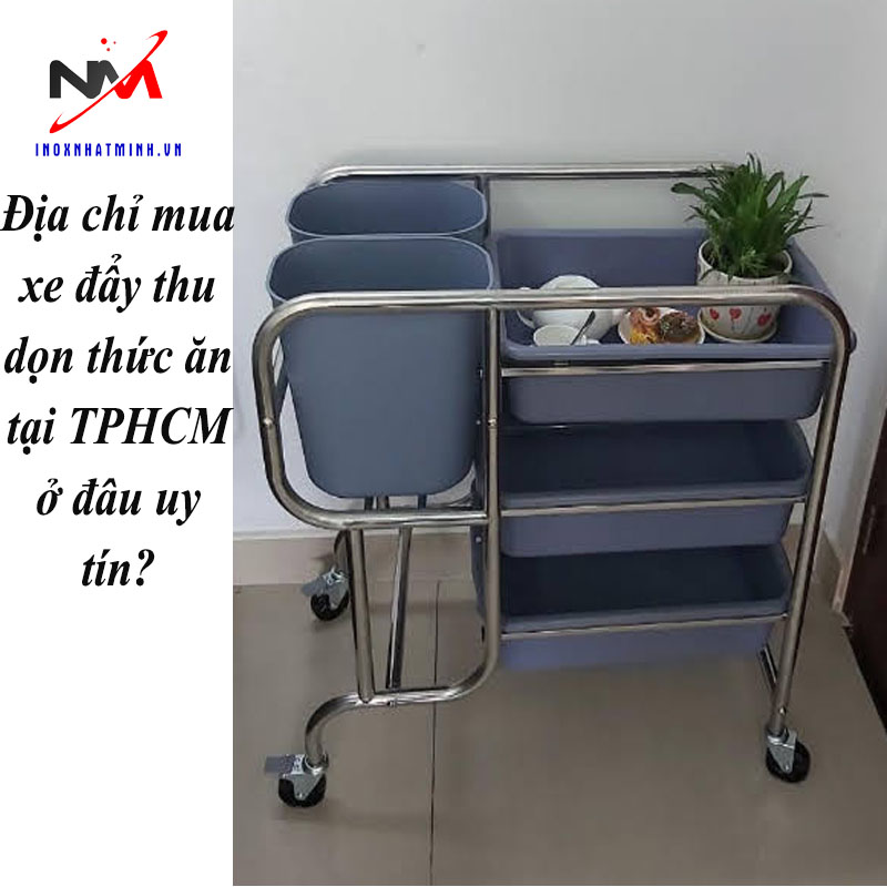 Địa chỉ mua xe đẩy thu dọn thức ăn tại TPHCM ở đâu uy tín?